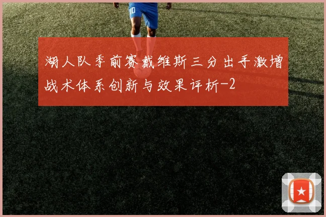 湖人队季前赛戴维斯三分出手激增战术体系创新与效果评析