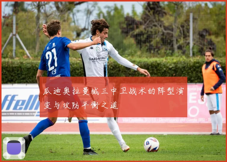 瓜迪奥拉曼城三中卫战术的阵型演变与攻防平衡之道