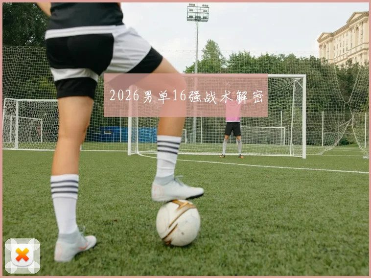 2026男单16强战术解密