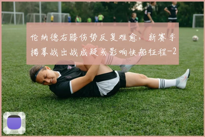 伦纳德右膝伤势反复难愈,新赛季揭幕战出战成疑或影响快船征程