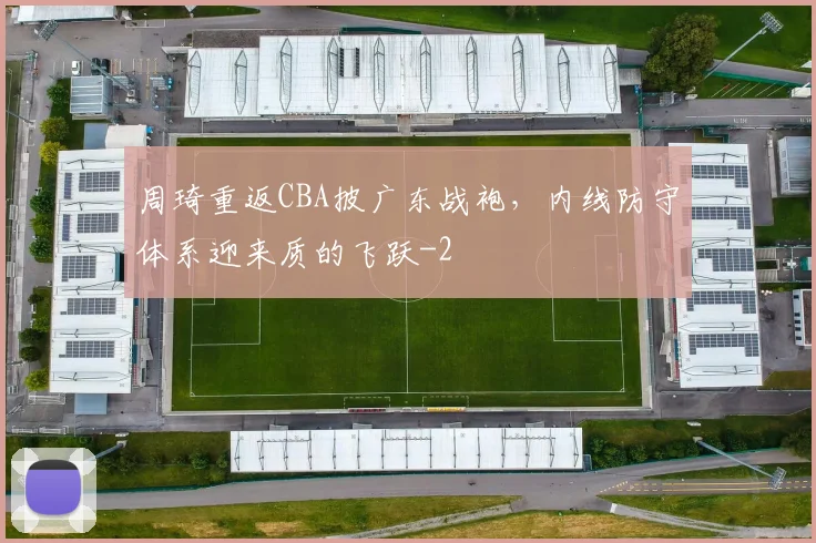 周琦重返CBA披广东战袍,内线防守体系迎来质的飞跃