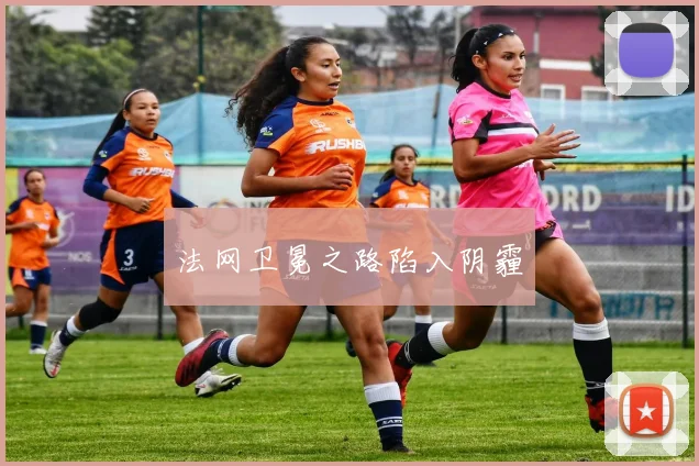 法网卫冕之路陷入阴霾