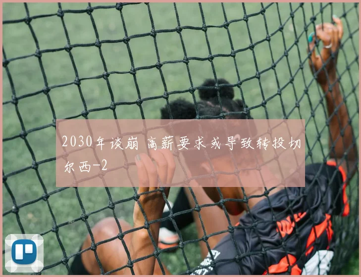 2030年谈崩 高薪要求或导致转投切尔西