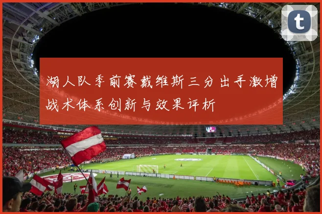 湖人队季前赛戴维斯三分出手激增战术体系创新与效果评析